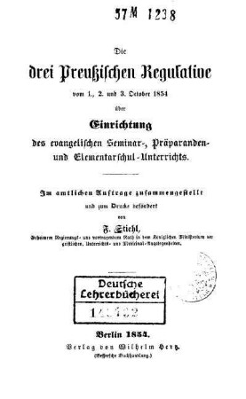 Die drei Preußischen Regulative vom 1., 2. und 3. October 1854 über Einrichtung des evangelischen Seminar-, Präparanden- und Elementarschul-Unterrichts