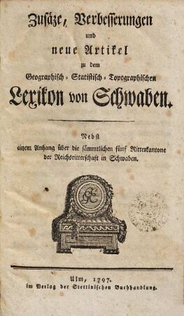 Geographisches statistisch-topographisches Lexikon von Schwaben oder vollständige alphabetische Beschreibung aller im ganzen Schwäbischen Kreis liegenden Städte, Klöster, Schlösser, Dörfer, Flecken, Höfe, Berge, Thäler, Flüsse, Seen, merkwürdiger Gegenden u.s.w. : mit genauer Anzeige von deren Ursprung, ehmal. u. jezigen Besizern, Lage, Regimentsverfassung, Anzahl u. Nahrung d. Einwohner, Manufakturen, Fabriken, Viehstand, merkwürdigen Gebäuden, neuen Anstalten, vornehmsten Merkwürdigkeiten u.s.w., 3. Zusäze, Verbesserungen und neue Artikel.