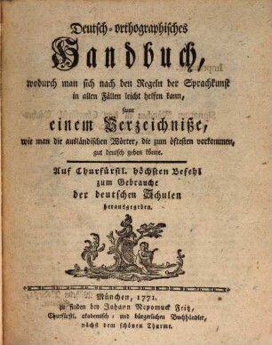 Deutsch-orthographisches Handbuch, wodurch man sich nach den Regeln der Sprachkunst in allen Fällen leicht helfen kann, samt einem Verzeichniße, wie man die ausländischen Wörter, die zum öftesten vorkommen, gut deutsch geben könne