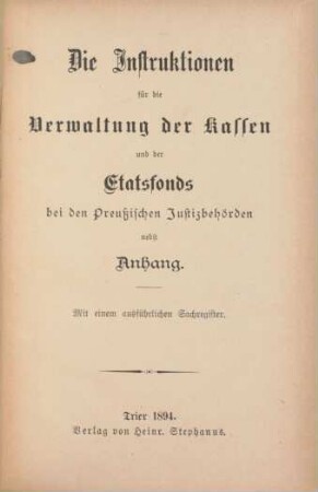 Die Instruktionen für die Verwaltung der Kassen und der Etatsfonds bei den Preußischen Justizbehörden nebst Anhang : mit einem ausführlichen Sachregister