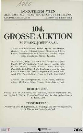 Nr. 104: Grosse Auktion / Dorotheum, Wien, Allgemeine Versteigerungsabteilung: im Kaiser-Franz-Josef-Saal: Älteres und Stilmobiliar, Schlaf-, Speise- und Herrenzimmer, Salons, Sitzgarnituren, Bösendorfer-Flügel, Luster, Perserteppiche und Textilien, Gemälde, Aquarelle, Miniaturen, Stiche : darunter M. Zl. Crucic, ... ; Versteigerung: Donnerstag, den 28., bis Samstag, den 30. September 1933 im Franz-Josef-Saal