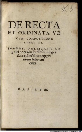 De Recta Et Ordinata Vocvm Compositione Libri III. Ioannis Pollicarii Cygnaei opera : in studiosorum gratiam collecti, nuncq[ue] primum in lucem editi