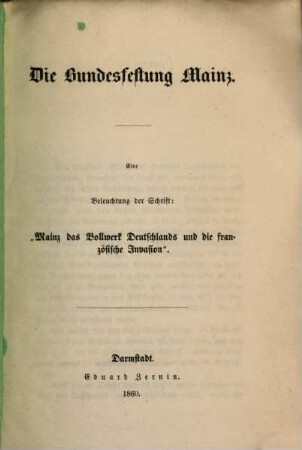 Die Bundesfestung Mainz : Eine Beleuchtung der Schrift: "Mainz das Bollwerk Deutschlands und die französische Invasion"