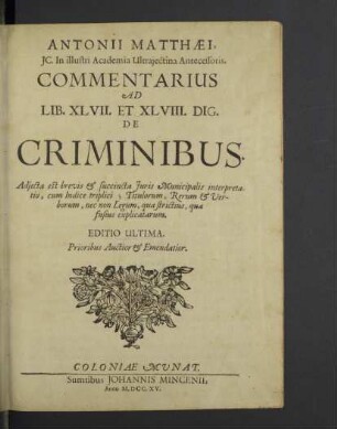 Antonii Matthaei ... Commentarius Ad Lib. XLVII. Et XLVIII. Dig. De Criminibus : Adiecta est brevis & succincta Iuris Municipalis interpretatio, cum Indice triplici; Titulorum, Rerum & Verborum, nec non Legum, qua strictius, qua fusius explicatarum