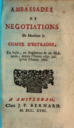 Ambassades Et Negotiations De Monsieur le Comte D'Estrades, En Italie, en Angleterre & en Hollande : depuis l'Année 1637. jusqu'en l'Année 1662. [1]