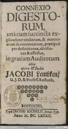 Connexio Digestorum, una cum succincta explicatione titulorum, & materiarum iis contentarum, praecipue per definitiones, divisiones & effectus