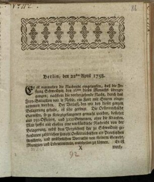 Berlin, den 22sten April 1758 : Es ist nunmehro die Nachricht eingelaufen, daß die Festung Schweidnitz den 16den dieses Monaths übergegangen ...