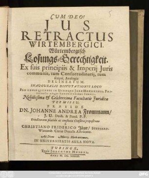 Ius Retractus Wirtembergici : Ex suis principiis & Imperii Iuris communis, tum Consuetudinarii, tum scripti, Analogia Delineatum