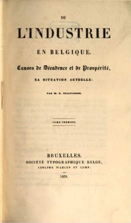 De l'Industrie en Belgique : causes de décadence et de prospérité ; sa situation actuelle, 1