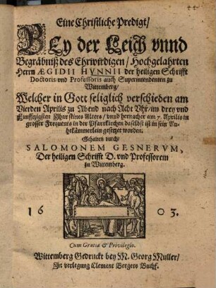 Eine christliche Predigt, bey der Leich ... des ... Herrn Aegidii Hunnii, der heiligen Schrifft Doctoris und Professoris auch Superintendenten zu Wittemberg : [gest. 4. April 1603]