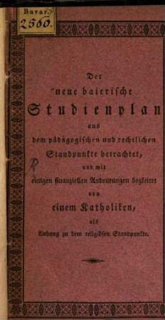 Der neue baierische Studienplan aus dem pädagogischen und rechtlichen Standpunkte betrachtet : und mit einigen finanziellen Andeutungen begleitet ; als Anhang zu dem religiösen Standpunkte