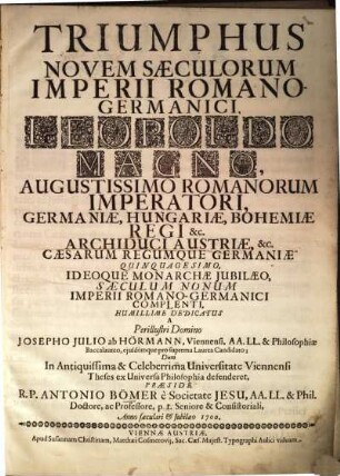 Triumphus Novem Sæculorum Imperii Romano-Germanici : Leopoldo Magno, Augustissimo Romanorum Imperatori, Germaniæ, Hungariæ, Bohemiæ Regi &c. Archiduci Austriae, &c. Cæsarum Regumque Germaniæ Quinquagesimo, Ideoque Monarchæ Jubilæo, Sæculum Nonum Imperii Romano-Germanici complenti