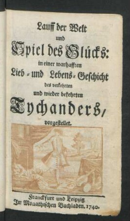 Lauff der Welt und Spiel des Glücks : in einer warhafften Lieb- und Lebens-Geschicht des verkehrten und wieder bekehrten Tychanders, vorgestellet