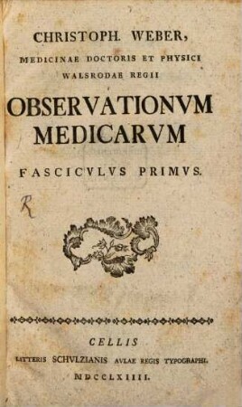 Christoph. Weber, Medicinae Doctoris Et Physici Walsrodae Regii Observationvm Medicarvm Fascicvlvs .... Fascicvlvs Primvs