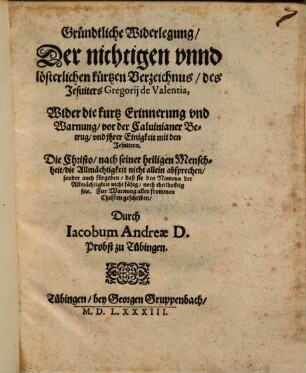 Gründtliche Widerlegung der nichtigen unnd lösterlichen kürtzen Verzeichnus, des Jesuiters Gregorij de Valentia ...