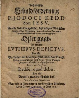 Rechtmessige Schuldforderung P. Jodoci Kedd. S. J. an alle new-evangelische deß H. Reichs Statt Regenspurg ... Prädicanten : mit einer beygefügten Ostergaab