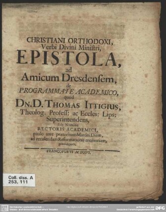 Christiani Orthodoxi, Verbi Divini Ministri, Epistola, ad Amicum Dresdensem, de Programmate Academico, quod Dn.D. Thomas Ittigius, ... sub Nomine Rectoris Academici paulo ante praeteritum Martini Diem, ad recolendam Reformationis memoriam, promulgavit