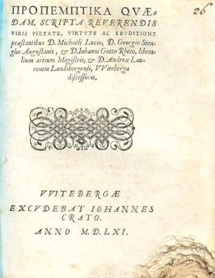 Propemptika Qvaedam Scripta Reverendis Viris ... Michaeli Lucio, D. Georgio Stenglio Angustanis, et D. Iohanni Gotto Rheto, liberalium artium Magistris, et D. Andreae Laurentio Landebergensi, VViteberga discessuris