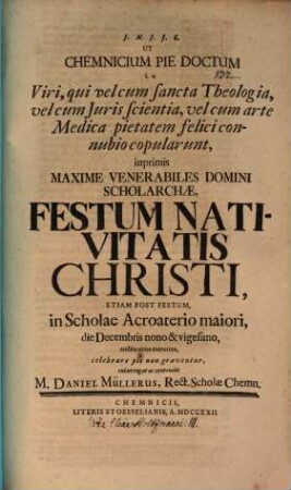 Ut Chemnicium pie doctum i. e. viri, qui vel cum sancta theologia, vel cum iuris scientia, vel cum arte medica pietatem felici conubio copularunt ... festum nativitatis Christi, etiam post festum, in Scholae acroaterio maiori, die Decembris nono & vigesimo ... celebrare pie non graventur, enixe rogat ac contendit M. Daniel Müllerus : [Inest vitae Fr. Holzmani continuatio]
