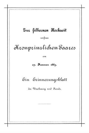 Zur silbernen Hochzeit unseres Kronprinzlichen Paares am 25. Januar 1883. Ein Erinnerungsblatt der Verehrung und Freude.
