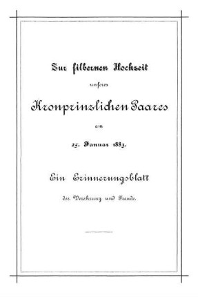 Zur silbernen Hochzeit unseres Kronprinzlichen Paares am 25. Januar 1883. Ein Erinnerungsblatt der Verehrung und Freude.