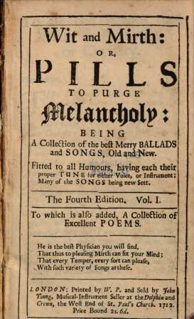 Wit and Mirth: OR, PILLS TO PURGE Melancholy: BEING A Collection of the best Merry BALLADS and SONGS, Old and New. ... for either Voice, or Instrument:. 1