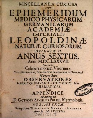 Miscellanea curiosa sive ephemeridum medico-physicarum Germanicarum Academiae Caesareo-Leopoldinae Naturae Curiosorum ... annus. 6. 1687 (1688)