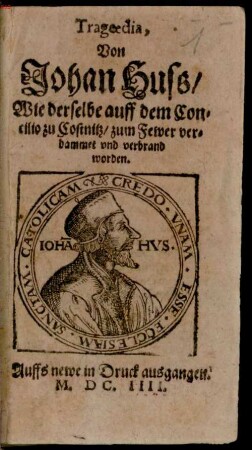 Tragoedia Von Johann Huss, wie derselbe auff dem Concillio zu Costnitz zum Fewer verdammet und verbrand worden
