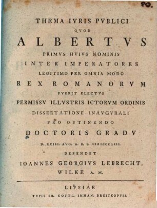 Thema Ivris Pvblici Qvod Albertvs Primvs Hvivs Nominis Inter Imperatores Legitimo Per Omnia Modo Rex Romanorvm Fverit Electvs