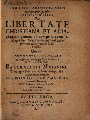 Collegii Adiaphoristici Calvinianis oppositi Disputatio Prima. De Libertate Christiana et Adiaphoris in genere : ubi cum primis ventilatur quaestio: Num Calvinianis in usu Adiaphororum cedere possimus ac debeamus?