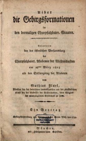 Uiber die Gebirgsformationen in den dermaligen Churpfalzbaier. Staaten : vorgelesen bey der öffentlichen Versammlung der Churpfalzbaier. Akademie der Wissenschaften am 28sten März 1805 als den Stiftungstag der Akademie