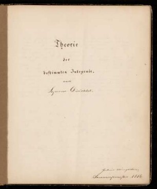 Theorie der bestimmten Integrale (Privatim). [Vorlesungsnachschrift], Berlin, 1854 : Anwendung der Theorie der bestimmten Integrale (Publice). [Vorlesungsnachschrift]