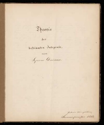 Theorie der bestimmten Integrale (Privatim). [Vorlesungsnachschrift], Berlin, 1854 : Anwendung der Theorie der bestimmten Integrale (Publice). [Vorlesungsnachschrift]
