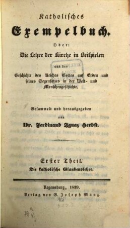 Katholisches Exempelbuch oder Die Lehre der Kirche in Beispielen : ein Handbuch für Prediger, Katecheten u. Religionslehrer ; zugl. e. christl. Haus- u. Familienbuch, 1. Die katholische Glaubenslehre