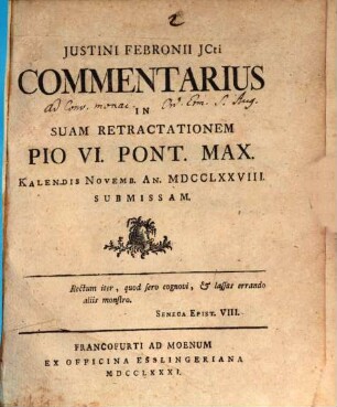 Justini Febronii JCti Commentarius In Suam Retractationem Pio VI. Pont. Max. Kalendis Novemb. An. MDCCLXXVIII. Submissam