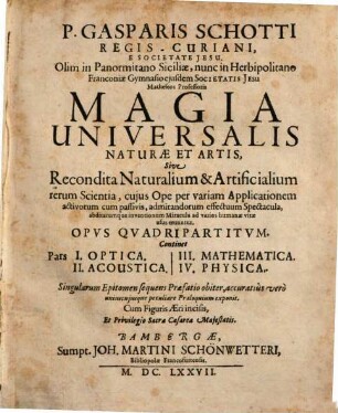 P. Gasparis Schotti Regis-Curiani, E Societate Jesu ... Magia Universalis Naturae Et Artis, Sive Recondita Naturalium & Artificialium rerum Scientia, ... : Opvs Qvadripartitvm ..., 1. Optica