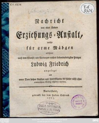 Nachricht von einer kleinen Erziehungs-Anstalt, welche für arme Mädgen allhier nach dem Wunsch und Verlangen unsers liebenswürdigsten Prinzen Ludwig Friedrich angelegt und Dero hohen Ansehen und Unterstützung bis hierher nicht ohne erwünschten Erfolg erhalten worden.