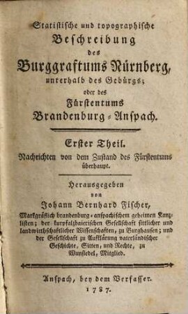 Statistische und topographische Beschreibung des Burggraftums Nürnberg, unterhalb des Gebürgs; oder des Fürstentums Brandenburg-Anspach, 1. Nachrichten von dem Zustand des Fürstentums überhaupt