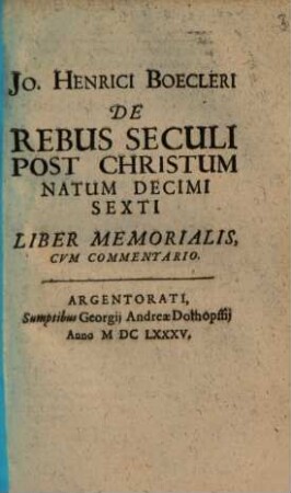 Jo. Henrici Boecleri De Rebus Seculi Post Christum Natum Decimi Sexti Liber Memorialis : Cum Commentario