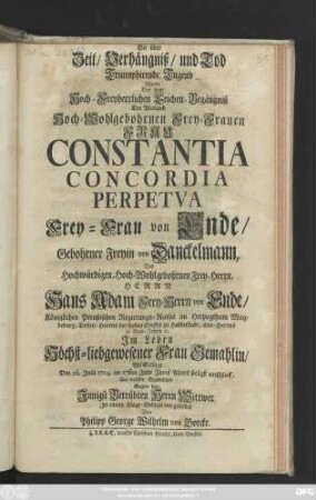 Die über Zeit, Verhängniß, und Tod Triumphirende Tugend Wurde Bey dem Hoch-Freyherrlichen Leichen-Begängniß Der ... Frau Constantia Concordia Perpetva Frey-Frau von Ende, Gebohrner Freyin von Danckelmann, Des ... Hans Adam Frey-Herrn von Ende ... Gemahlin, Als Selbige Den 26. Julii 1724. ... entschlieff ...