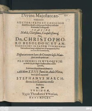 Divina Maiestate annuente ... Praeside ... Dn. Christophori Besoldo ... Disputationem hanc de Crimine laesae Maiestatis Iuridicopoliticam ... Publicae disquisitioni submittit Ad diem XXIII. Iunii ... Stephanus Marchdrencker Laureacensis Austrius