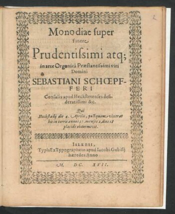 Monodiae super funere ... Domini Sebastiani Schoepfferi Consulis apud Heckstetenses ... &c. : Qui Heckstadii die 4. Aprilis, postquam vixerat ... annos 37. menses 2, dies 18 ... obdormivit