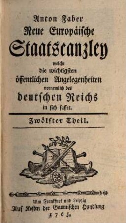 Neue europäische Staatscanzley welche die wichtigsten öffentlichen Angelegenheiten, vornemlich des Deutschen Reiches in sich fasset. 12. 1765
