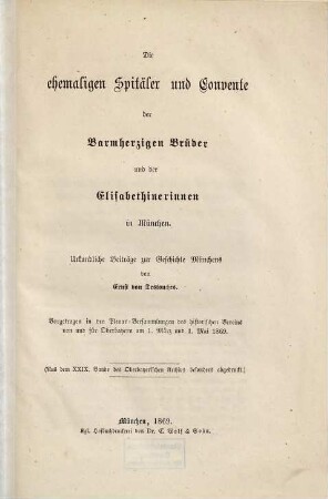 Die ehemaligen Spitäler und Convente der Barmherzigen Brüder und der Elisabethinerinnen in München : urkundliche Beiträge zur Geschichte Münchens : vorgetragen in den Plenar-Versammlungen des Historischen Vereins von und für Oberbayern am 1. März und 1. Mai 1869