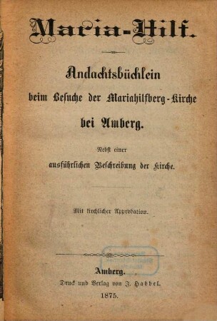 Maria-Hilf : Andachtsbüchlein beim Besuche der Mariahilfberg-Kirche bei Amberg ; nebst einer ausführlichen Beschreibung der Kirche