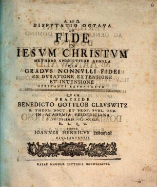 Disputatio ... De Fide In Iesvm Christvm ... Methodo Apodicticae Aemvla, Dispvtatio Octava. Qva Gradvs Nonnvlli Fidei Ex Dvratione Extensione Et Intensione Derivandi Exponvntvr