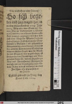 Eine warhafftige newe Zeitung/ So sich begeben und zugetragen hat/ in diesem jetzlauffendem 1624. Jahr den 14. May/ uber einer Stadt mit Namen Dux im BöhmerLand 3. Meilen von Commoda : wie allda ein Knabe auffs Feld spatzieren gegangen/ und was ihm ... für WunderGeschicht sind erschienen ... ist solches von ... M. Johann Francken zur Buß und Vermahnung/ gesangsweise verfasset und mit Bewilligung eines Erbarn Rahts in druck verfertiget worden/ Im Thon: Es ist gewißlich an der Zeit/ etc. ; Erstlich gedruckt zu Prag/ bey Daniel Carln 1624.