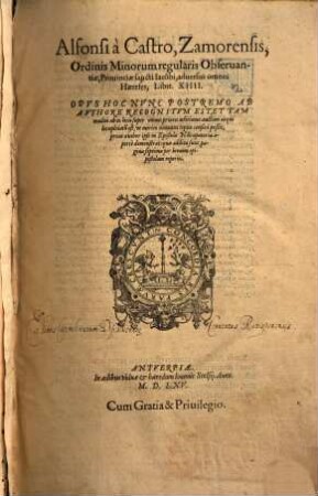 Alfonsi à Castro, Zamorensis, Ordinis Minorum regularis Obseruantiae ... aduersus omnes Haereses : Libri. XIIII