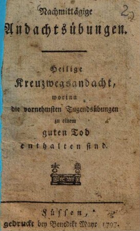 Nachmittägige Andachtsübungen : Heilige Kreuzwegsandacht, worinn die vornehmsten Tugendsübungen zu einem guten Tod enthalten sind