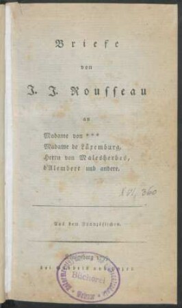 Briefe von J. J. Rousseau an Madame von *** Madame de Lüxemburg, Herrn von Malesherbes, d'Alembert und andere : Aus dem Französischen